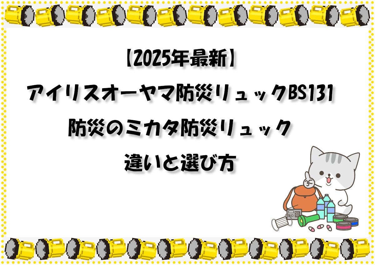 【2025年最新】アイリスオーヤマ防災リュックBS131防災のミカタ防災リュック違いと選び方