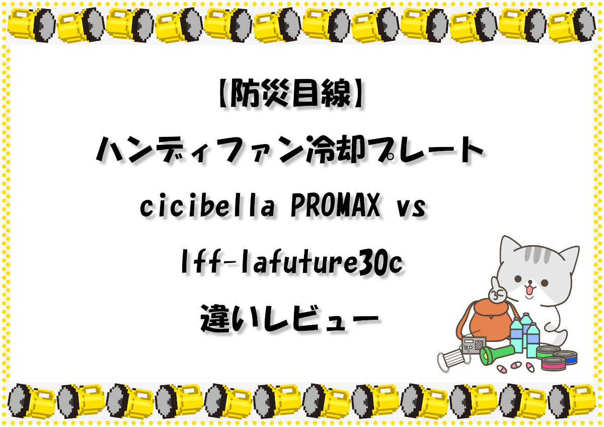 【防災目線】ハンディファン冷却プレートcicibella PROMAX vs lff-lafuture30c違いレビュー