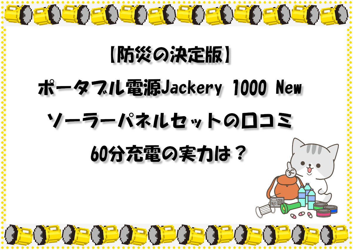 【防災の決定版】ポータブル電源Jackery 1000 New ソーラーパネルセットのレビューと口コミ｜60分充電の実力は？