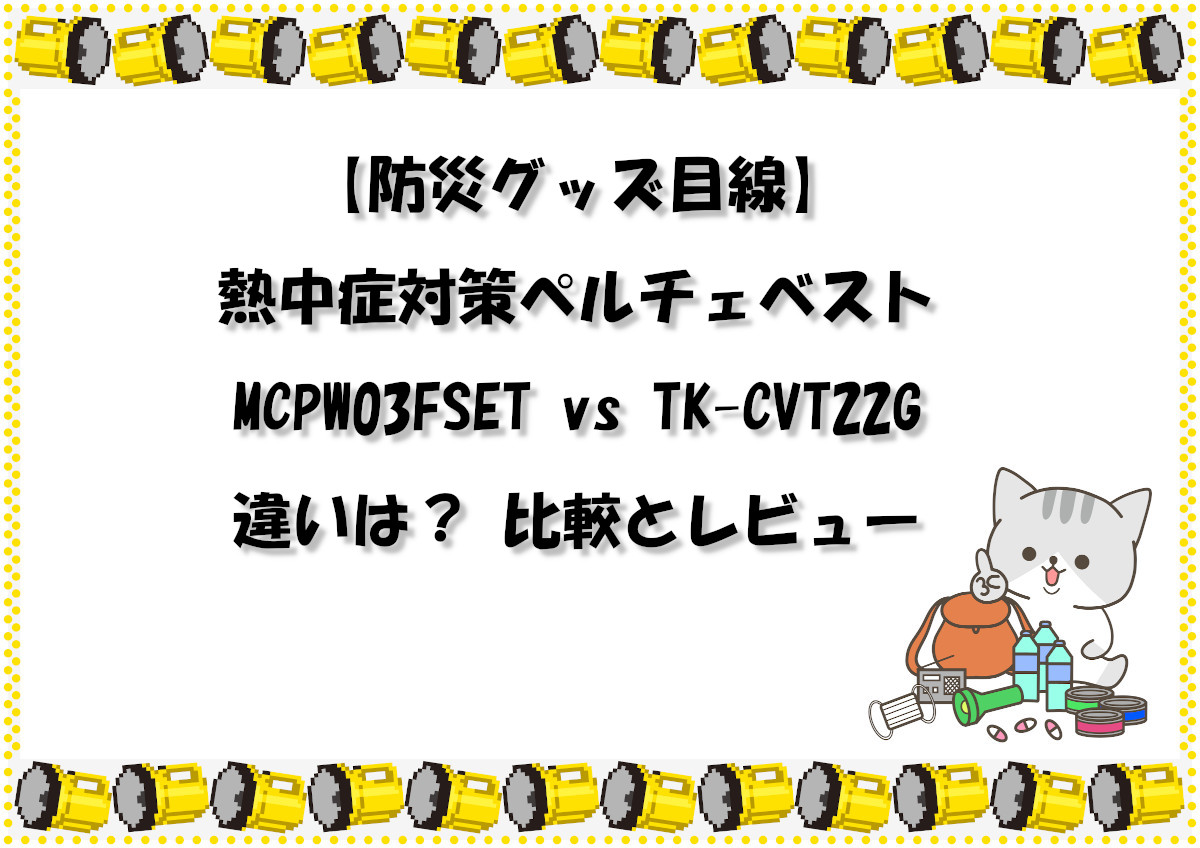 【防災グッズ目線】熱中症対策ペルチェベストMCPW03FSET vs TK-CVT22Gの違いは？ 比較とレビュー