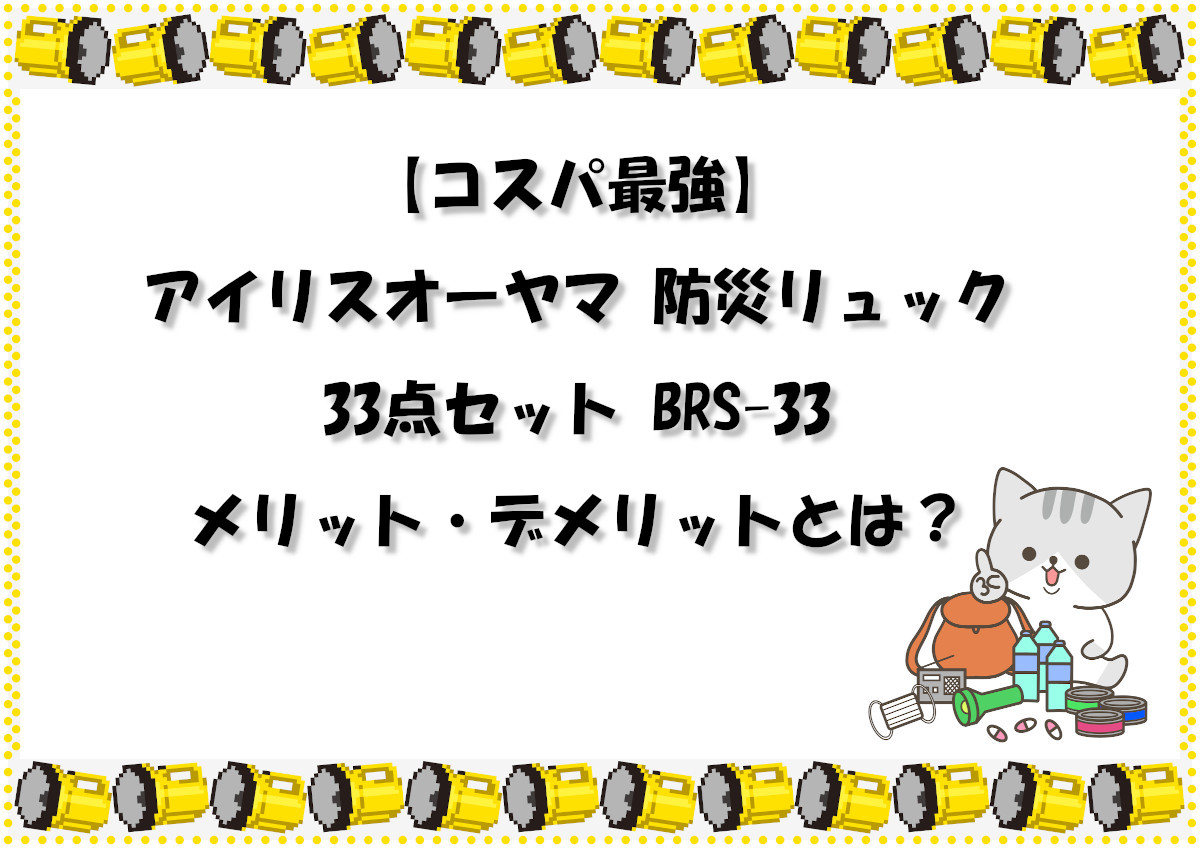 【コスパ最強】アイリスオーヤマ 防災リュック 33点セット BRS-33のメリット・デメリットとは？