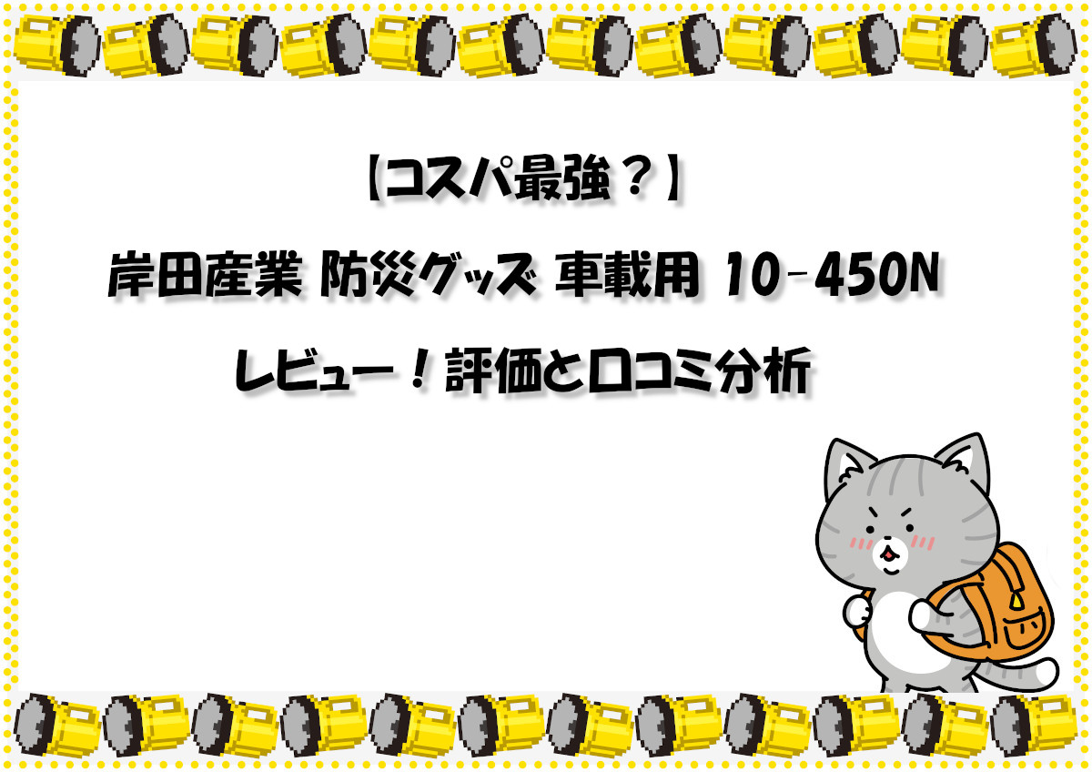 【コスパ最強？】岸田産業 防災グッズ 車載用 10-450N レビュー！評価と口コミ分析