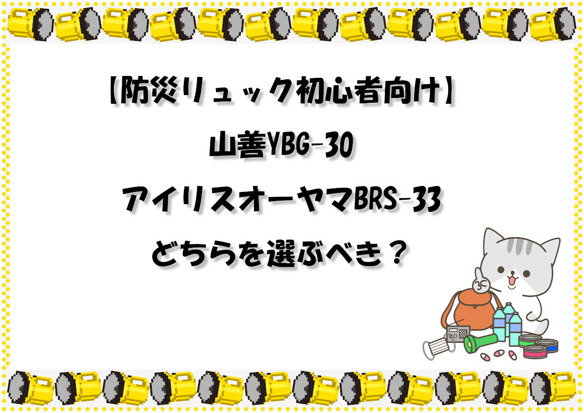 【防災リュック初心者向け】山善YBG-30、アイリスオーヤマBRS-33どちらを選ぶべき？