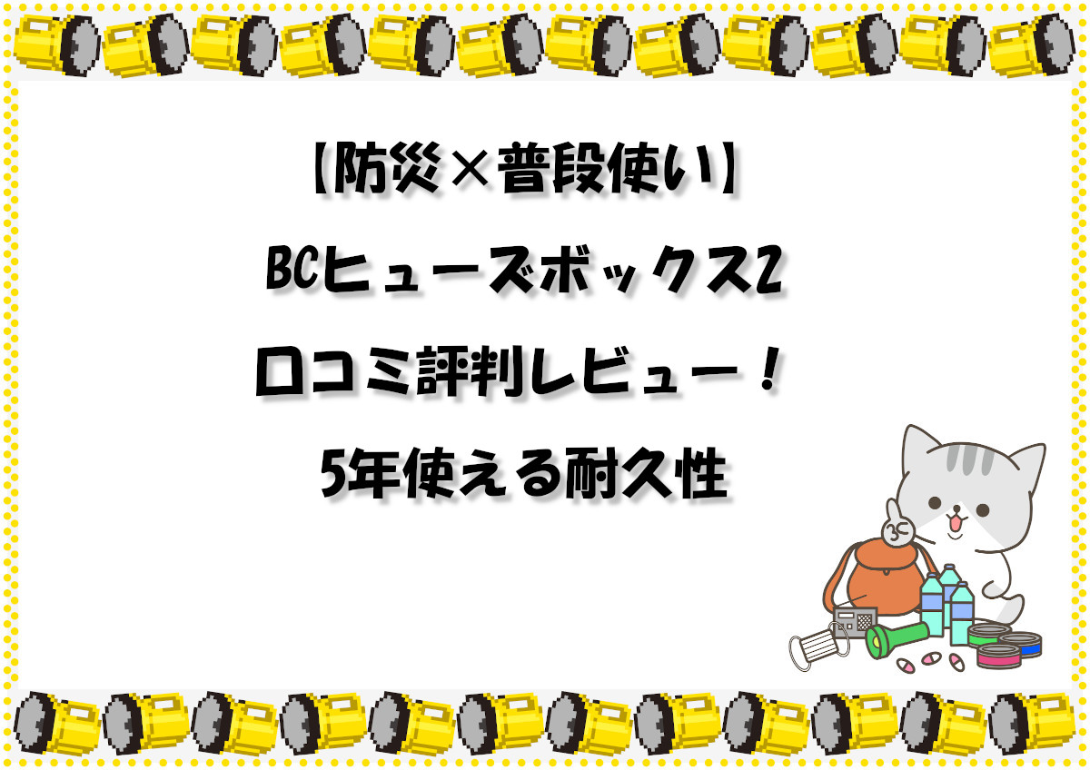 【防災×普段使い】BCヒューズボックス2の口コミ評判レビュー！5年使える耐久性