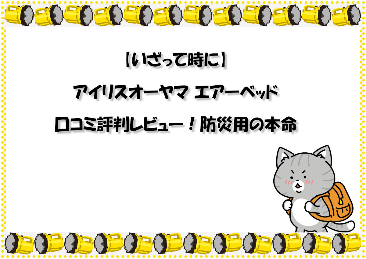 【いざって時に】アイリスオーヤマ エアーベッドの口コミ評判レビュー！防災用の本命