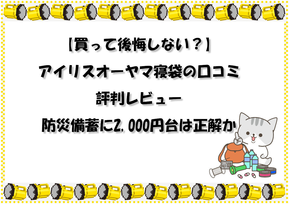 【買って後悔しない？】アイリスオーヤマ寝袋の口コミ・評判レビュー｜防災備蓄に2,000円台は正解か